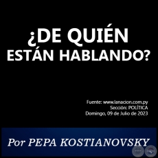 ¿DE QUIÉN ESTÁN HABLANDO? - Por PEPA KOSTIANOVSKY - Domingo, 09 de Julio de 2023